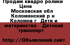 Продам квадро ролики › Цена ­ 2 000 - Московская обл., Коломенский р-н, Коломна г. Дети и материнство » Детский транспорт   